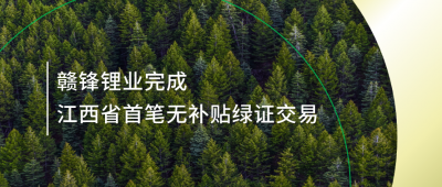 提升綠電占比，贛鋒鋰業(yè)完成江西省內首筆無補貼綠證交易